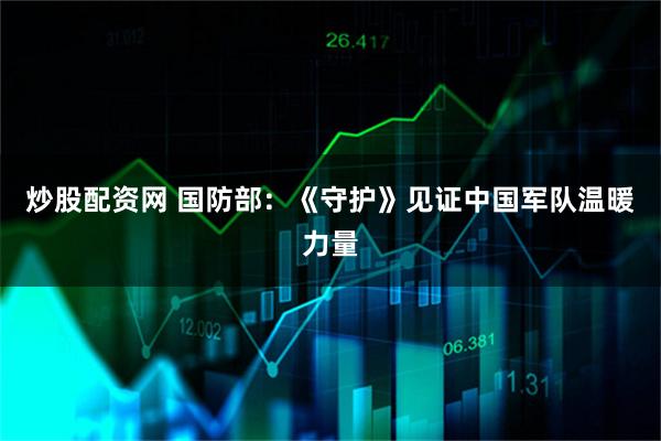 炒股配资网 国防部：《守护》见证中国军队温暖力量