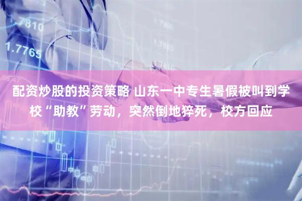 配资炒股的投资策略 山东一中专生暑假被叫到学校“助教”劳动，突然倒地猝死，校方回应