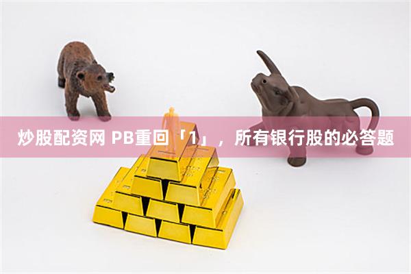 炒股配资网 PB重回「1」，所有银行股的必答题