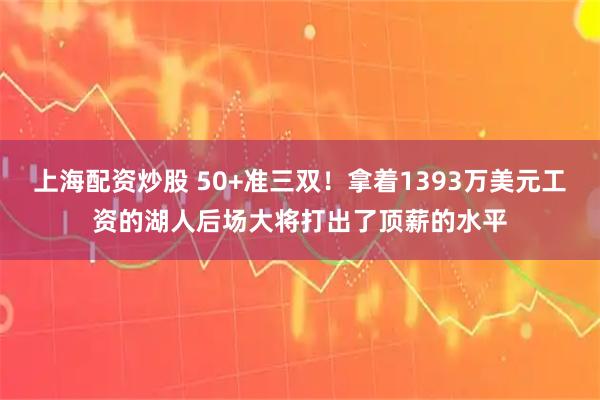 上海配资炒股 50+准三双！拿着1393万美元工资的湖人后场大将打出了顶薪的水平