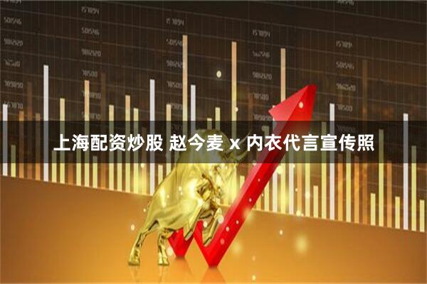 上海配资炒股 赵今麦 x 内衣代言宣传照