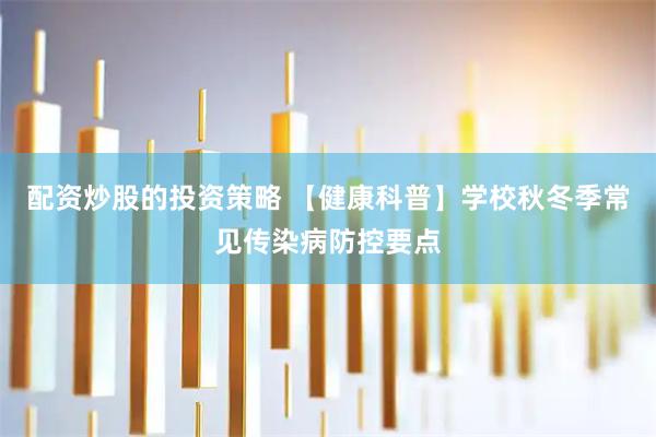 配资炒股的投资策略 【健康科普】学校秋冬季常见传染病防控要点