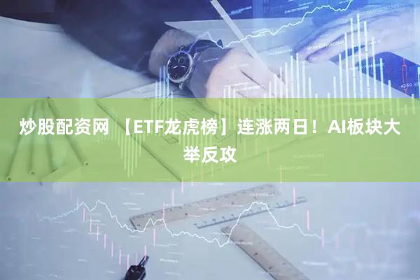 炒股配资网 【ETF龙虎榜】连涨两日！AI板块大举反攻