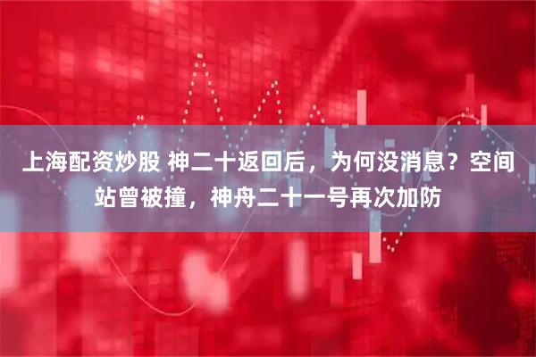 上海配资炒股 神二十返回后，为何没消息？空间站曾被撞，神舟二十一号再次加防