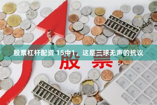 股票杠杆配资 15中1，这是三球无声的抗议