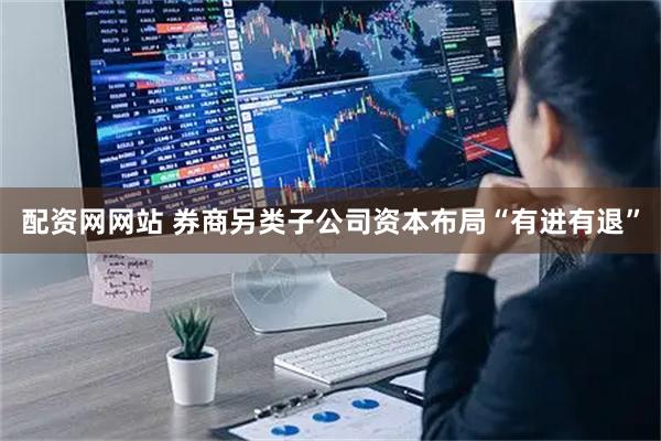 配资网网站 券商另类子公司资本布局“有进有退”