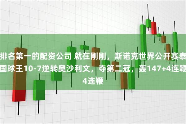 排名第一的配资公司 就在刚刚，斯诺克世界公开赛泰国球王10-7逆转奥沙利文，夺第二冠，轰147+4连鞭