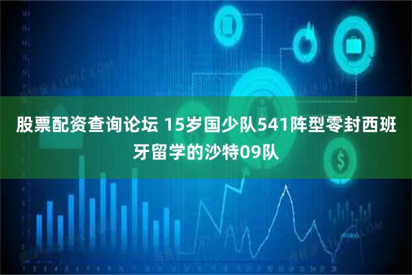 股票配资查询论坛 15岁国少队541阵型零封西班牙留学的沙特09队