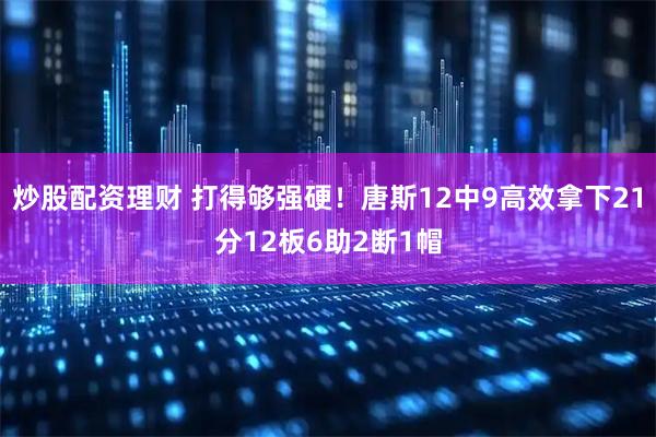 炒股配资理财 打得够强硬！唐斯12中9高效拿下21分12板6助2断1帽
