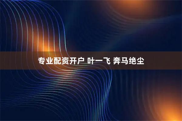 专业配资开户 叶一飞 奔马绝尘