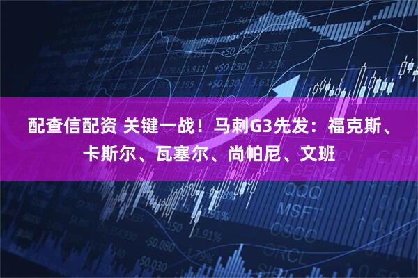 配查信配资 关键一战！马刺G3先发：福克斯、卡斯尔、瓦塞尔、尚帕尼、文班